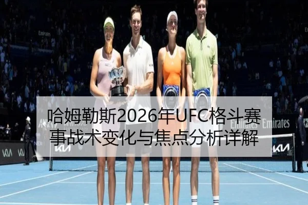 哈姆勒斯2026年UFC格斗赛事战术变化与焦点分析详解