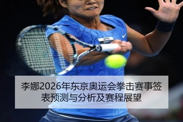 李娜2026年东京奥运会拳击赛事签表预测与分析及赛程展望