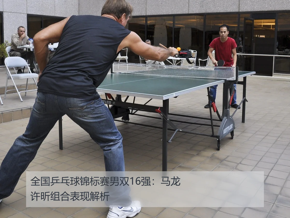全国乒乓球锦标赛男双16强:马龙许昕组合表现解析